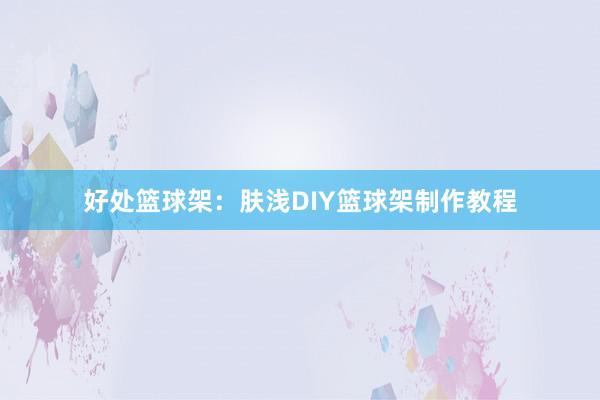 好处篮球架：肤浅DIY篮球架制作教程