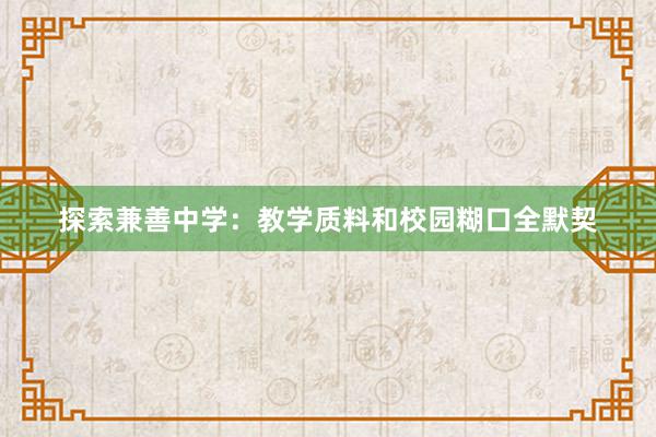 探索兼善中学：教学质料和校园糊口全默契